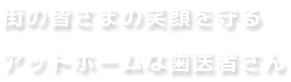 街のさまの笑顔を守るアットホームな歯医者さん